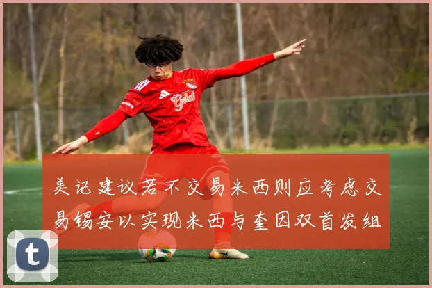 美记建议若不交易米西则应考虑交易锡安以实现米西与奎因双首发组合