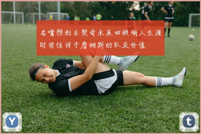名嘴预测东契奇未来回顾湖人生涯时将惊讶于詹姆斯的队友价值