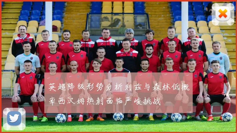 英超降级形势分析利兹与森林低概率西汉姆热刺面临严峻挑战