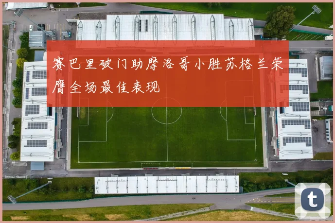 赛巴里破门助摩洛哥小胜苏格兰荣膺全场最佳表现