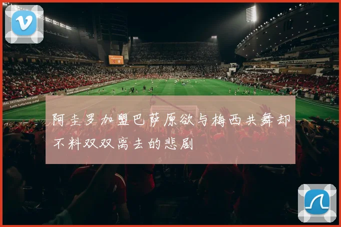 阿圭罗加盟巴萨原欲与梅西共舞却不料双双离去的悲剧