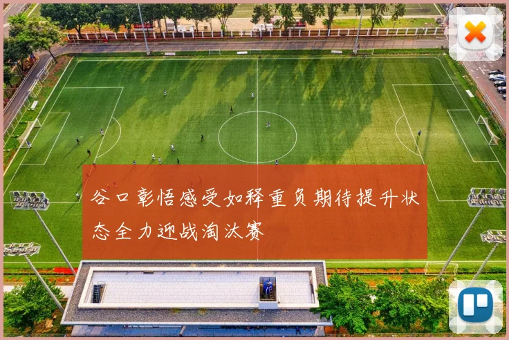 谷口彰悟感受如释重负期待提升状态全力迎战淘汰赛